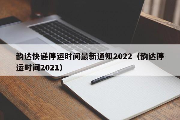 韵达快递停运时间最新通知2022（韵达停运时间2021）