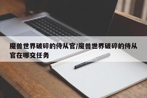魔兽世界破碎的侍从官/魔兽世界破碎的侍从官在哪交任务