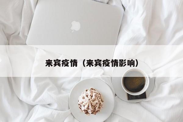 来宾疫情（来宾疫情影响）
