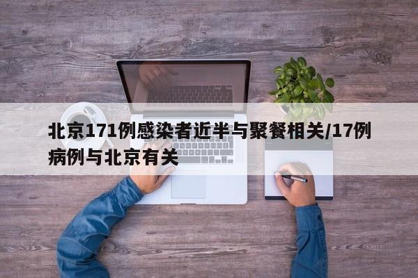 北京171例感染者近半与聚餐相关/17例病例与北京有关