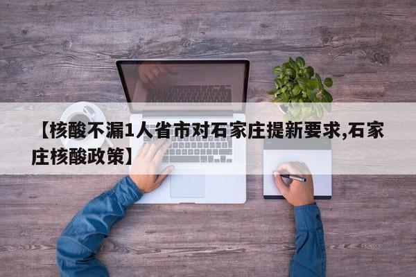 【核酸不漏1人省市对石家庄提新要求,石家庄核酸政策】