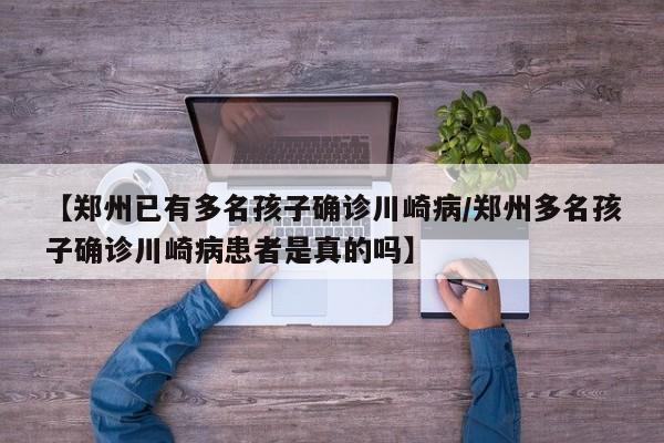 【郑州已有多名孩子确诊川崎病/郑州多名孩子确诊川崎病患者是真的吗】