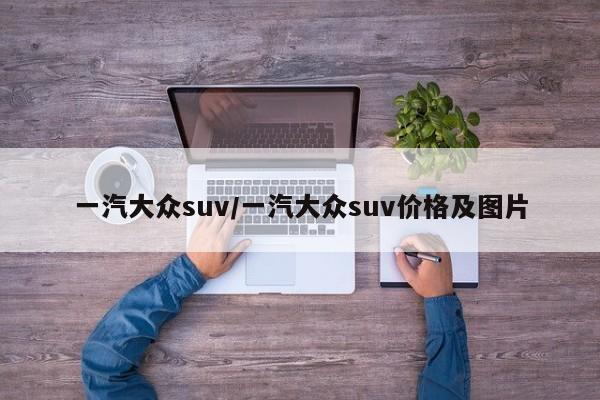 一汽大众suv/一汽大众suv价格及图片