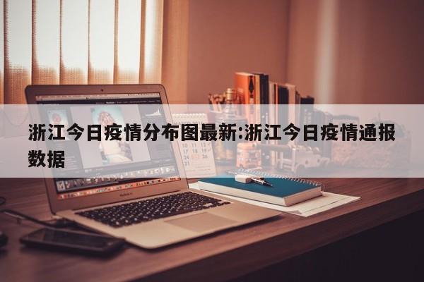 浙江今日疫情分布图最新:浙江今日疫情通报数据