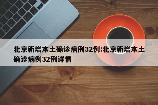 北京新增本土确诊病例32例:北京新增本土确诊病例32例详情