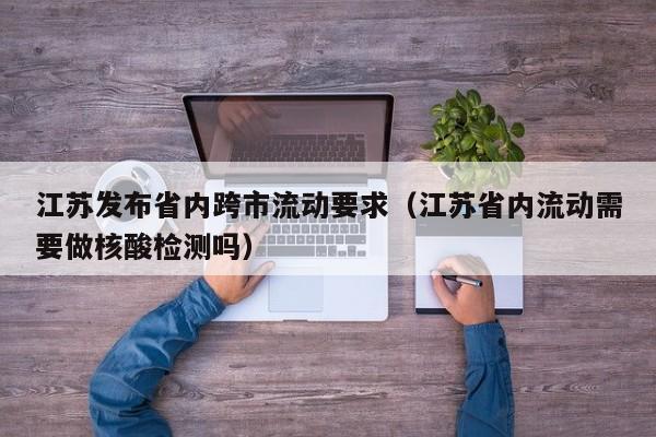 江苏发布省内跨市流动要求（江苏省内流动需要做核酸检测吗）