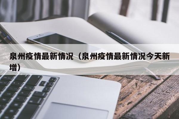 泉州疫情最新情况（泉州疫情最新情况今天新增）