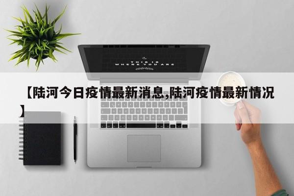 【陆河今日疫情最新消息,陆河疫情最新情况】