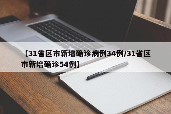 【31省区市新增确诊病例34例/31省区市新增确诊54例】