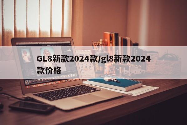 GL8新款2024款/gl8新款2024款价格