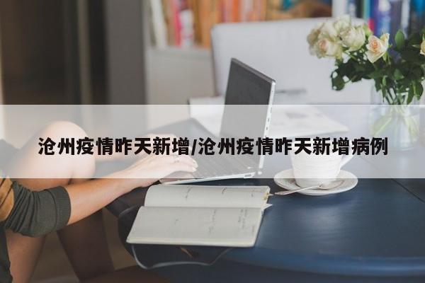 沧州疫情昨天新增/沧州疫情昨天新增病例