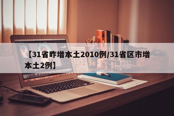 【31省昨增本土2010例/31省区市增本土2例】