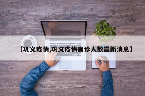 【巩义疫情,巩义疫情确诊人数最新消息】