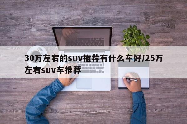 30万左右的suv推荐有什么车好/25万左右suv车推荐