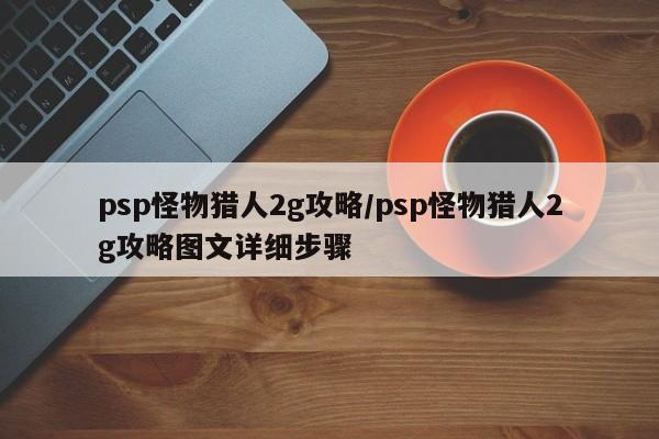 psp怪物猎人2g攻略/psp怪物猎人2g攻略图文详细步骤