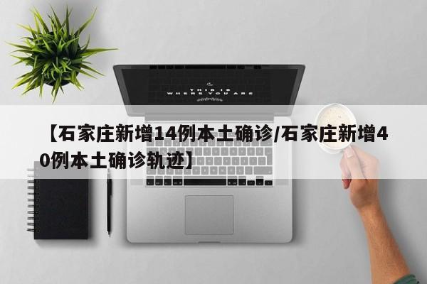 【石家庄新增14例本土确诊/石家庄新增40例本土确诊轨迹】