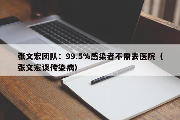 张文宏团队：99.5%感染者不需去医院（张文宏谈传染病）