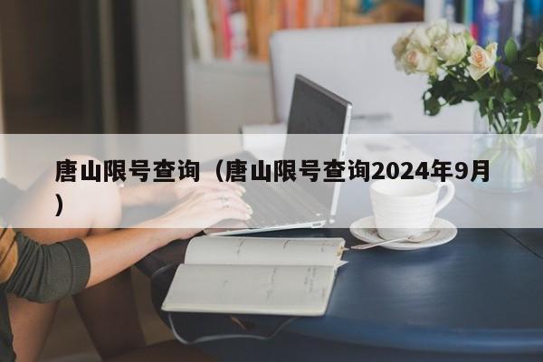 唐山限号查询（唐山限号查询2024年9月）