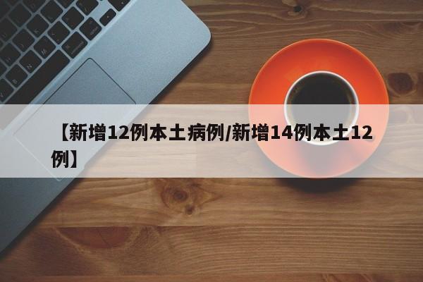【新增12例本土病例/新增14例本土12例】