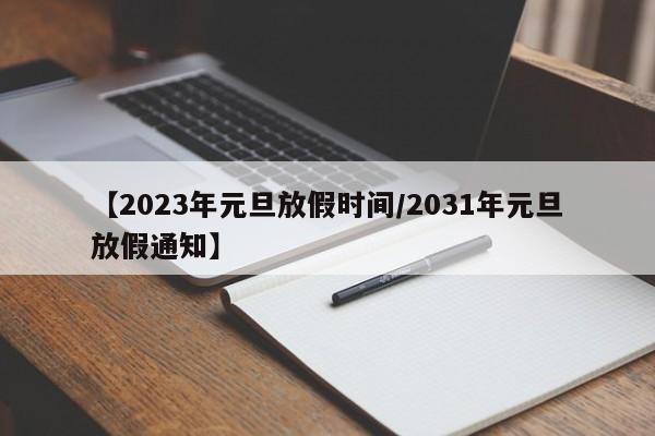 【2023年元旦放假时间/2031年元旦放假通知】