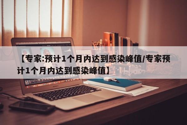 【专家:预计1个月内达到感染峰值/专家预计1个月内达到感染峰值】