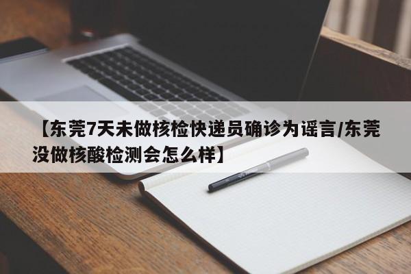 【东莞7天未做核检快递员确诊为谣言/东莞没做核酸检测会怎么样】