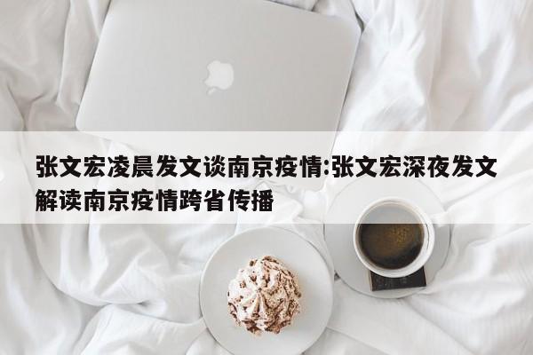 张文宏凌晨发文谈南京疫情:张文宏深夜发文解读南京疫情跨省传播