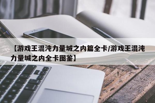 【游戏王混沌力量城之内篇全卡/游戏王混沌力量城之内全卡图鉴】