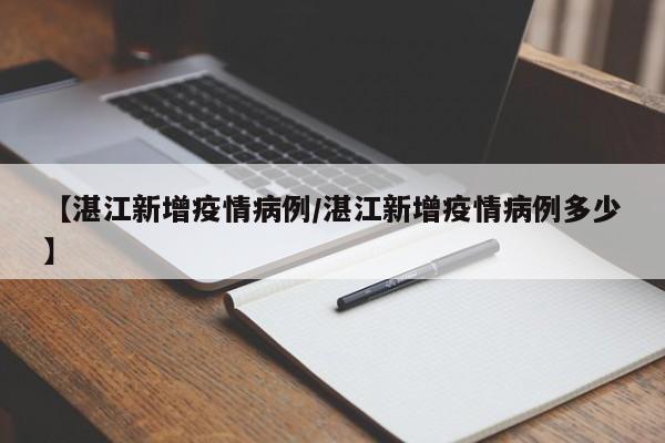 【湛江新增疫情病例/湛江新增疫情病例多少】
