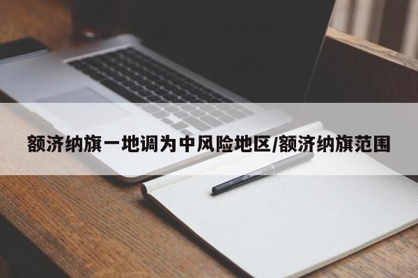 额济纳旗一地调为中风险地区/额济纳旗范围