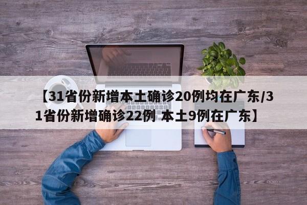 【31省份新增本土确诊20例均在广东/31省份新增确诊22例 本土9例在广东】
