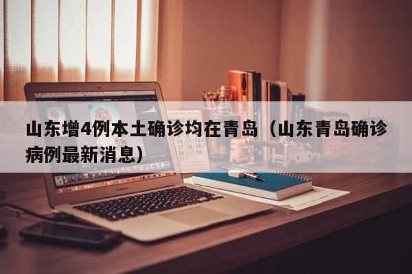 山东增4例本土确诊均在青岛（山东青岛确诊病例最新消息）