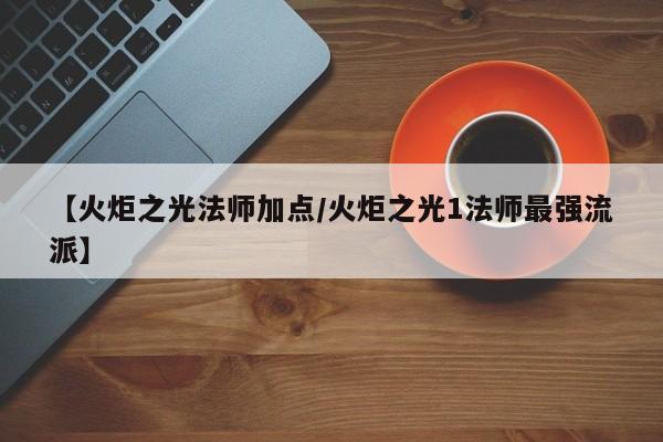 【火炬之光法师加点/火炬之光1法师最强流派】