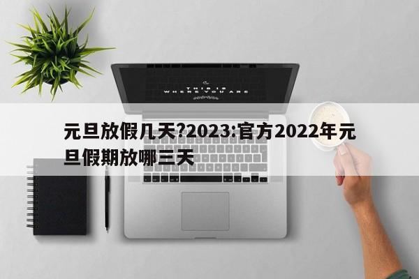 元旦放假几天?2023:官方2022年元旦假期放哪三天