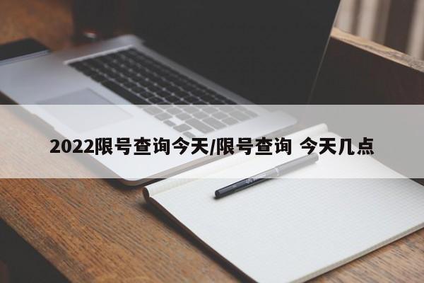 2022限号查询今天/限号查询 今天几点