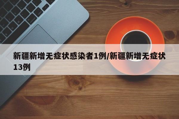 新疆新增无症状感染者1例/新疆新增无症状13例