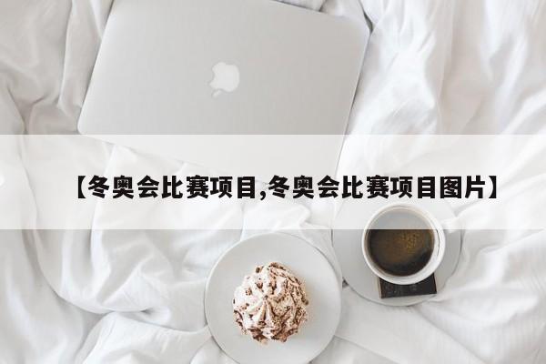 【冬奥会比赛项目,冬奥会比赛项目图片】