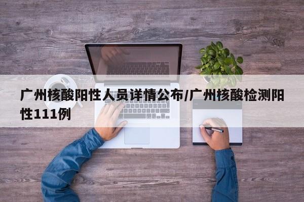 广州核酸阳性人员详情公布/广州核酸检测阳性111例