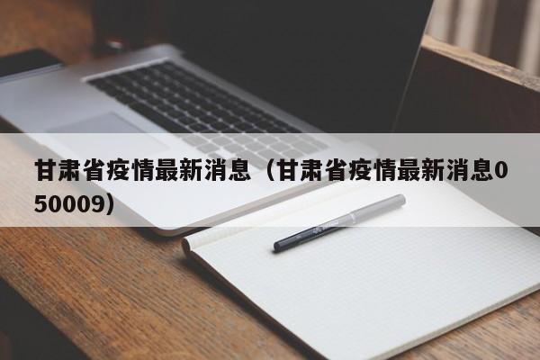 甘肃省疫情最新消息（甘肃省疫情最新消息050009）