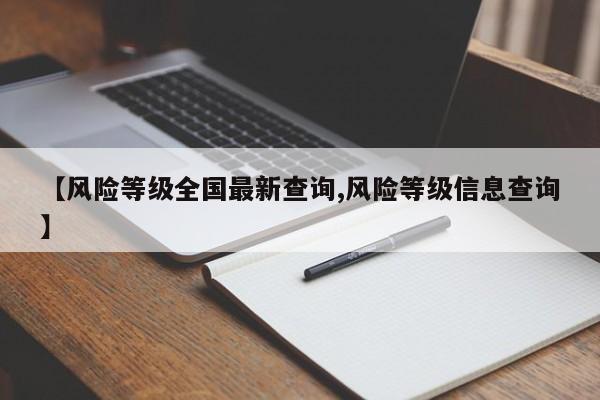 【风险等级全国最新查询,风险等级信息查询】