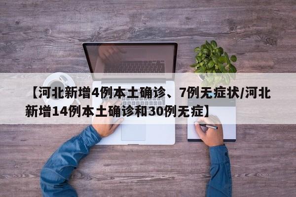 【河北新增4例本土确诊、7例无症状/河北新增14例本土确诊和30例无症】