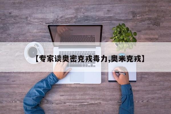 【专家谈奥密克戎毒力,奥米克戎】