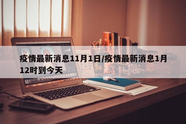 疫情最新消息11月1日/疫情最新消息1月12时到今天