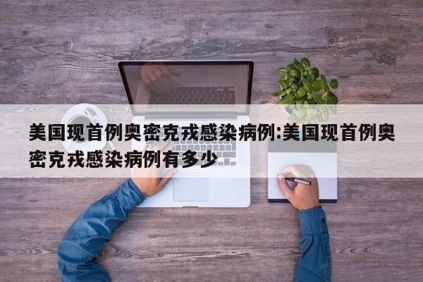 美国现首例奥密克戎感染病例:美国现首例奥密克戎感染病例有多少
