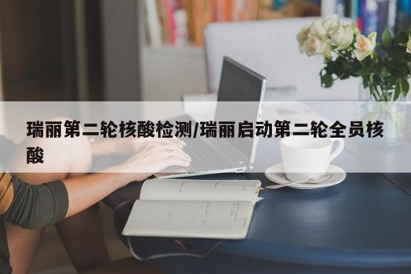 瑞丽第二轮核酸检测/瑞丽启动第二轮全员核酸