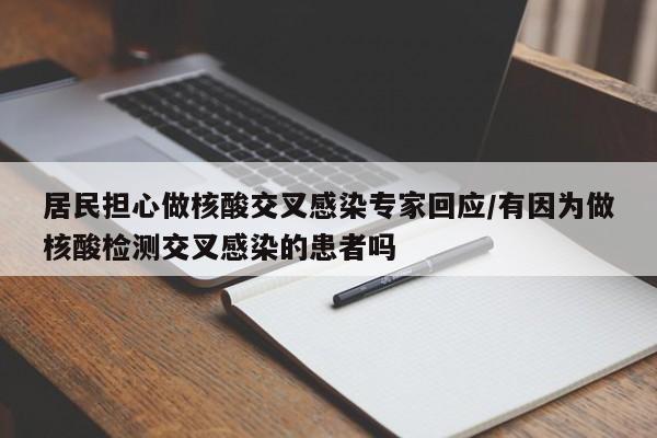 居民担心做核酸交叉感染专家回应/有因为做核酸检测交叉感染的患者吗