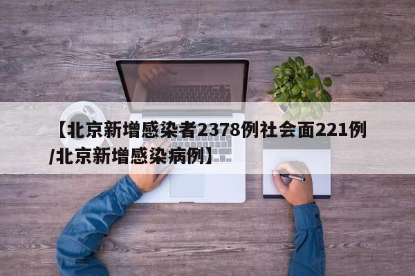 【北京新增感染者2378例社会面221例/北京新增感染病例】