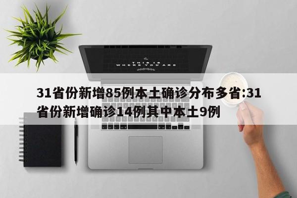 31省份新增85例本土确诊分布多省:31省份新增确诊14例其中本土9例