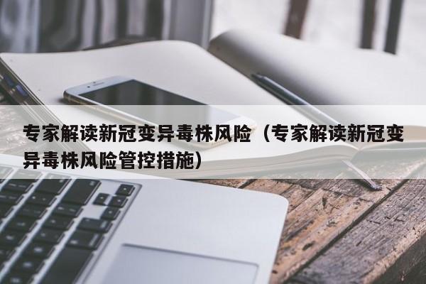 专家解读新冠变异毒株风险（专家解读新冠变异毒株风险管控措施）