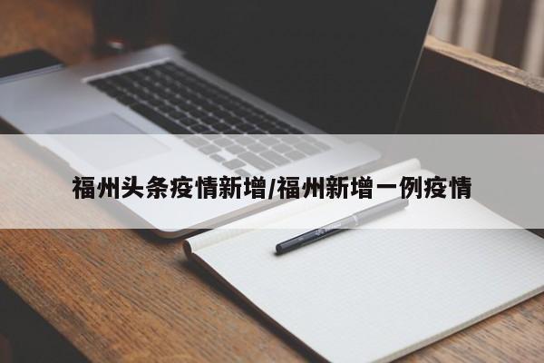 福州头条疫情新增/福州新增一例疫情